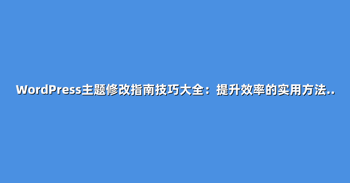 WordPress主题修改指南技巧大全：提升效率的实用方法..