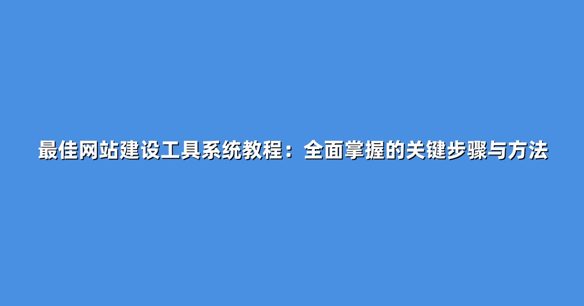 最佳网站建设工具系统教程：全面掌握的关键步骤与方法