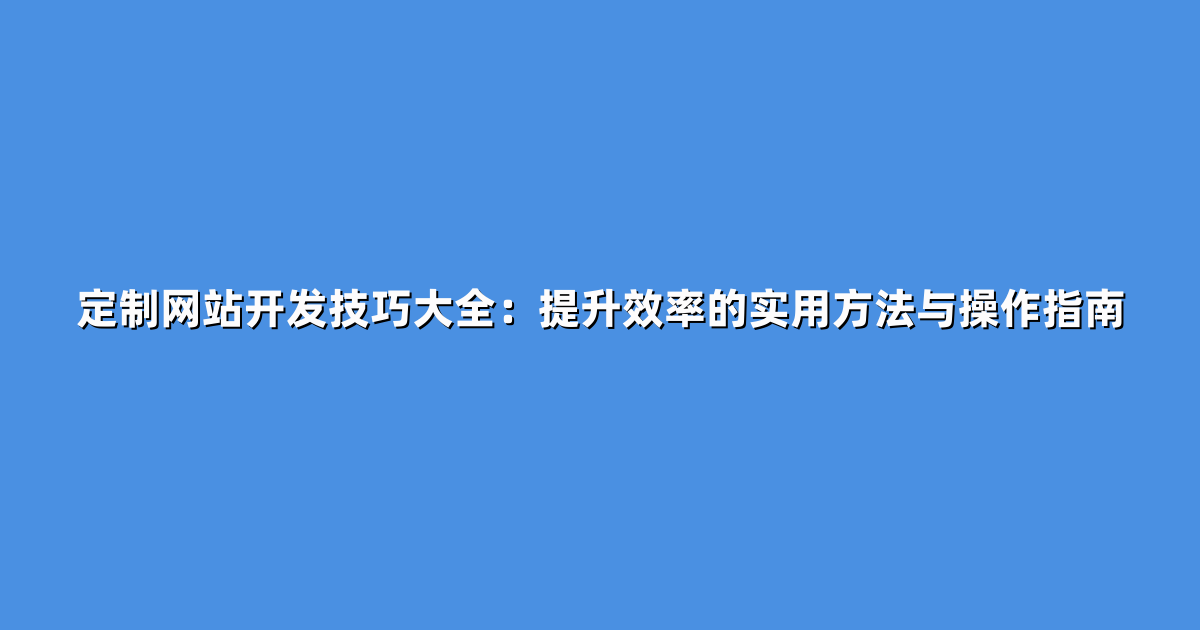 定制网站开发技巧大全：提升效率的实用方法与操作指南