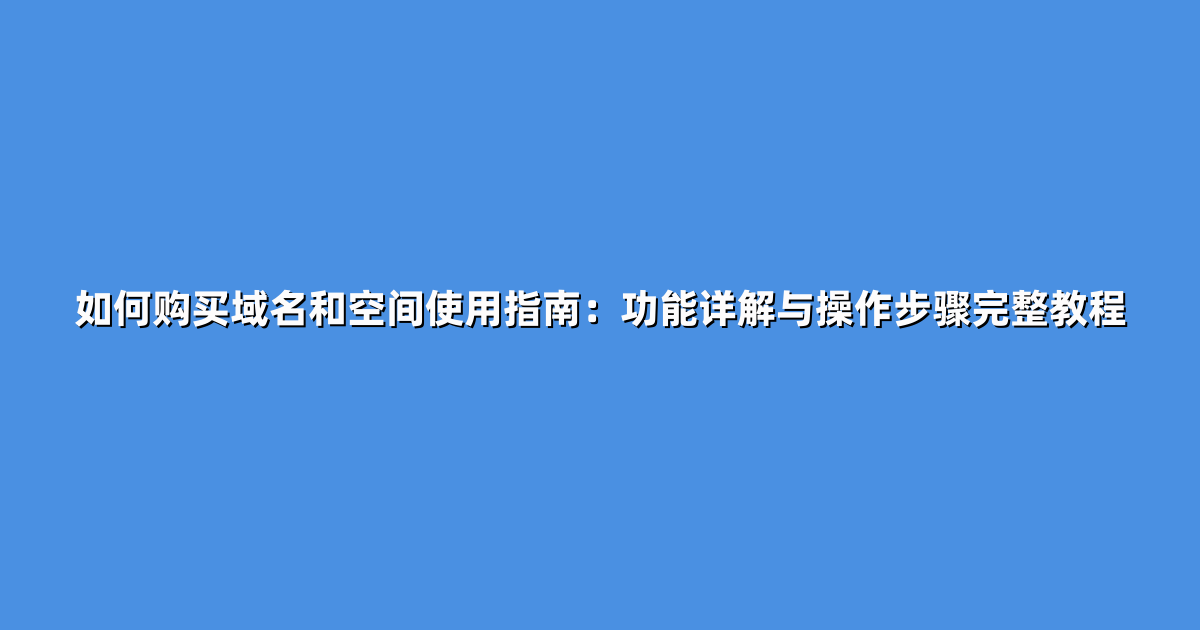 如何购买域名和空间使用指南：功能详解与操作步骤完整教程