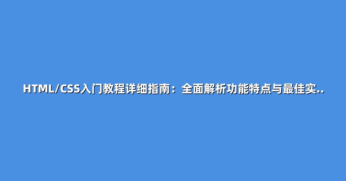 HTML/CSS入门教程详细指南：全面解析功能特点与最佳实..
