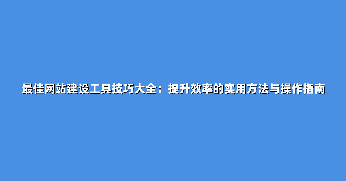 最佳网站建设工具技巧大全：提升效率的实用方法与操作指南