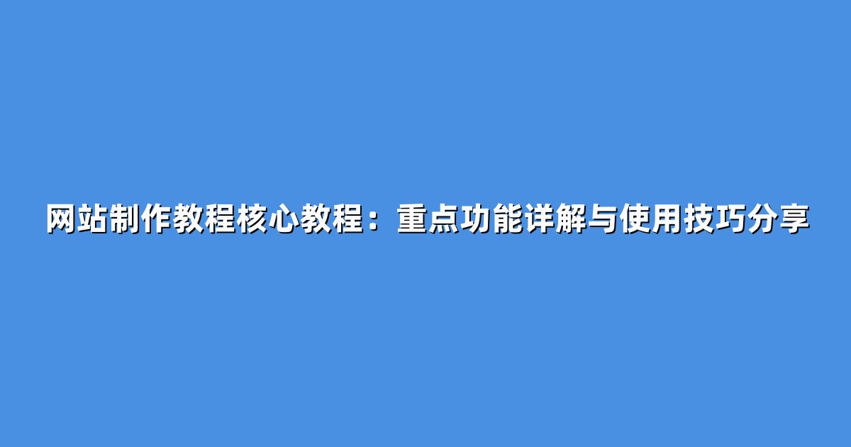 网站制作教程核心教程：重点功能详解与使用技巧分享