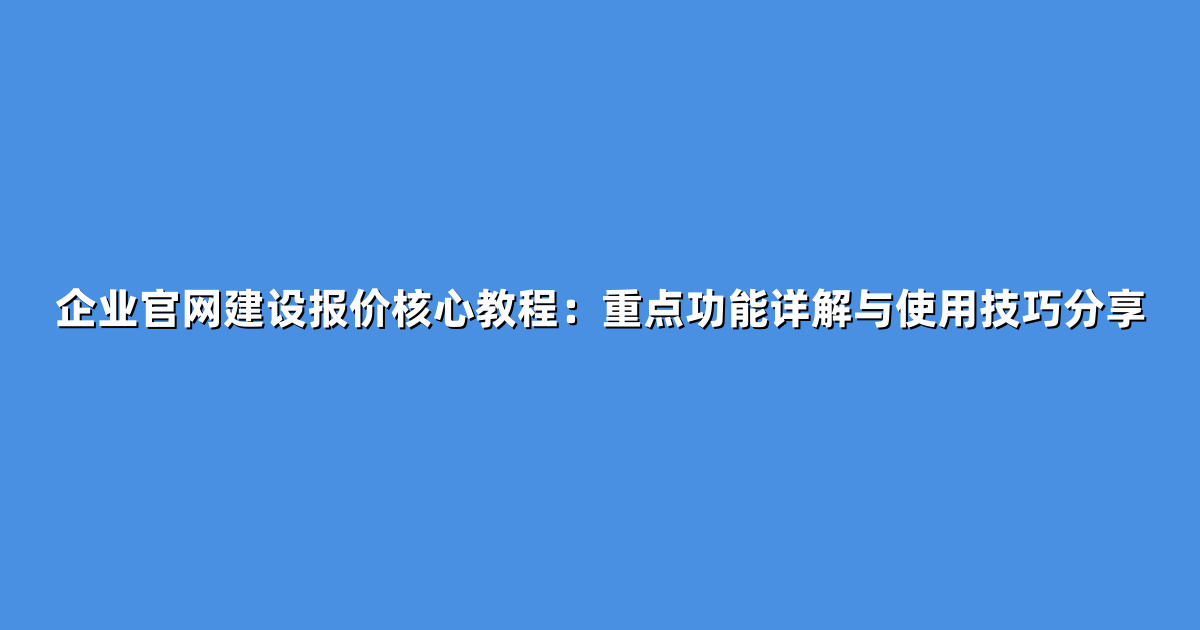 企业官网建设报价核心教程：重点功能详解与使用技巧分享