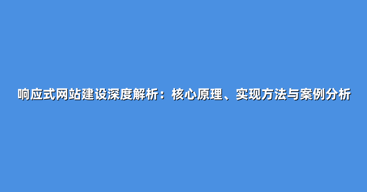 响应式网站建设深度解析：核心原理、实现方法与案例分析
