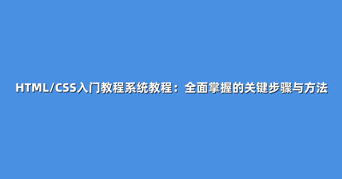 HTML/CSS入门教程系统教程：全面掌握的关键步骤与方法