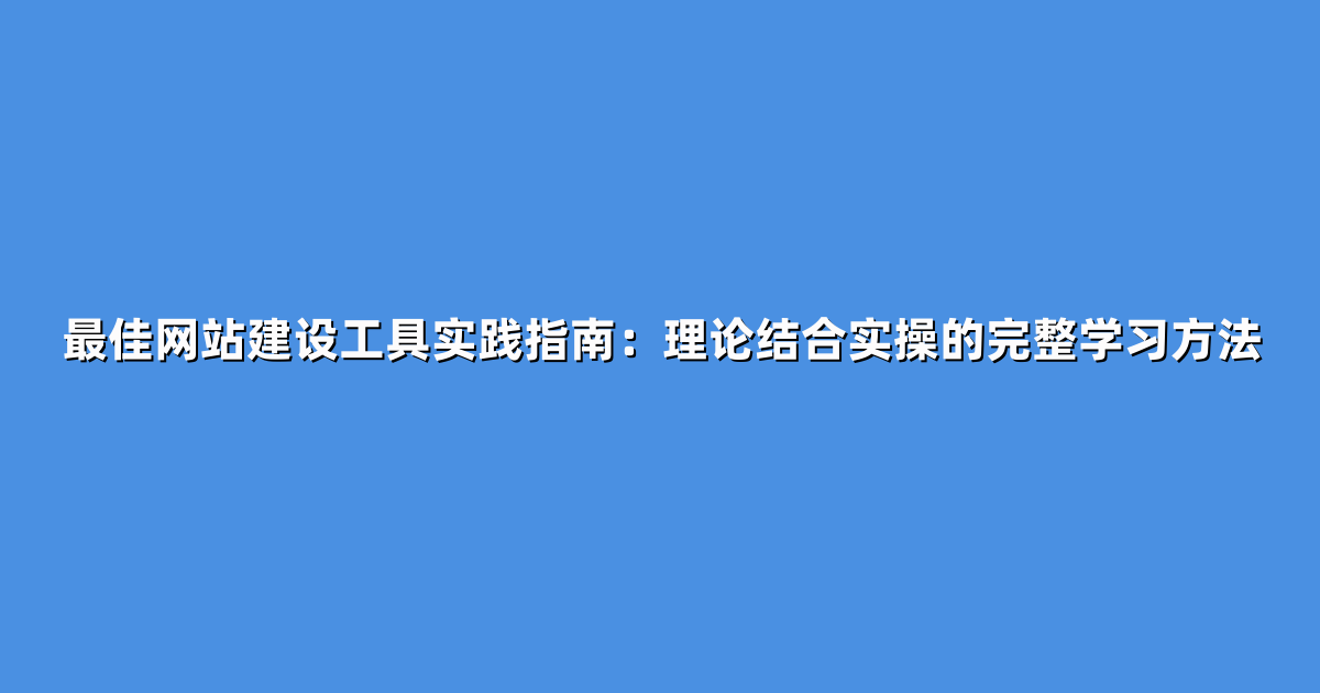 最佳网站建设工具实践指南：理论结合实操的完整学习方法