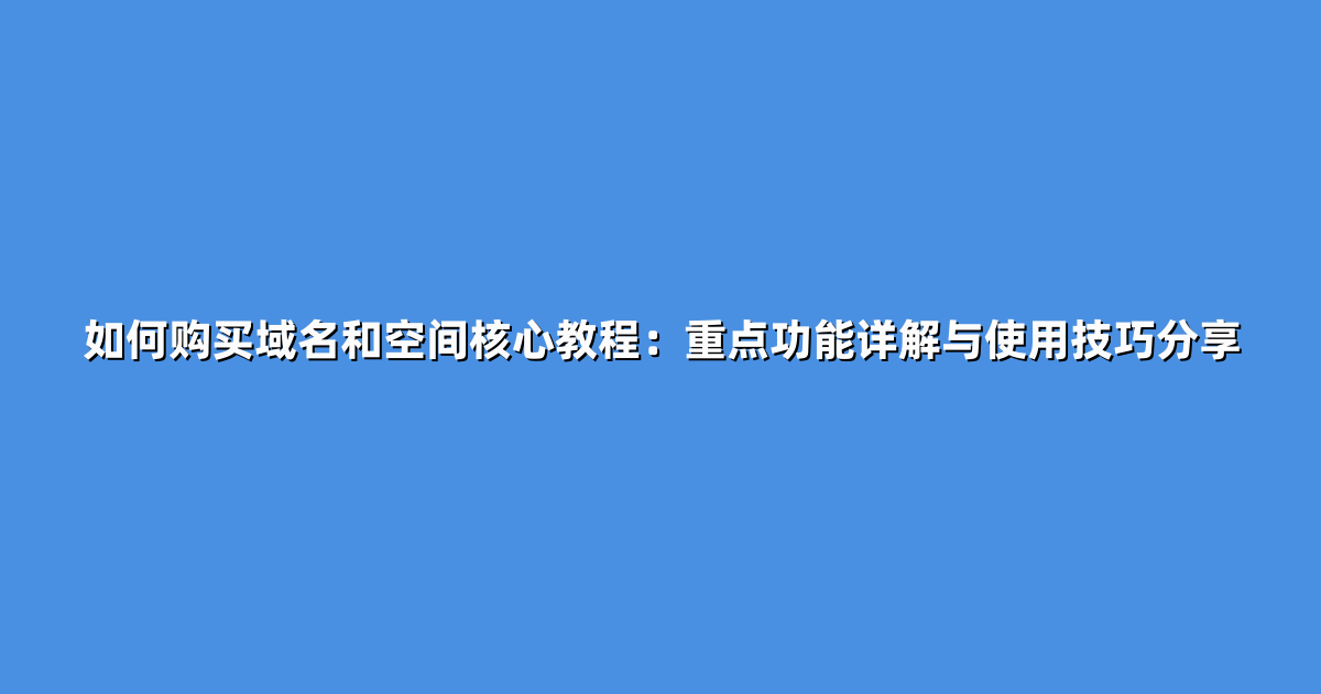 如何购买域名和空间核心教程：重点功能详解与使用技巧分享