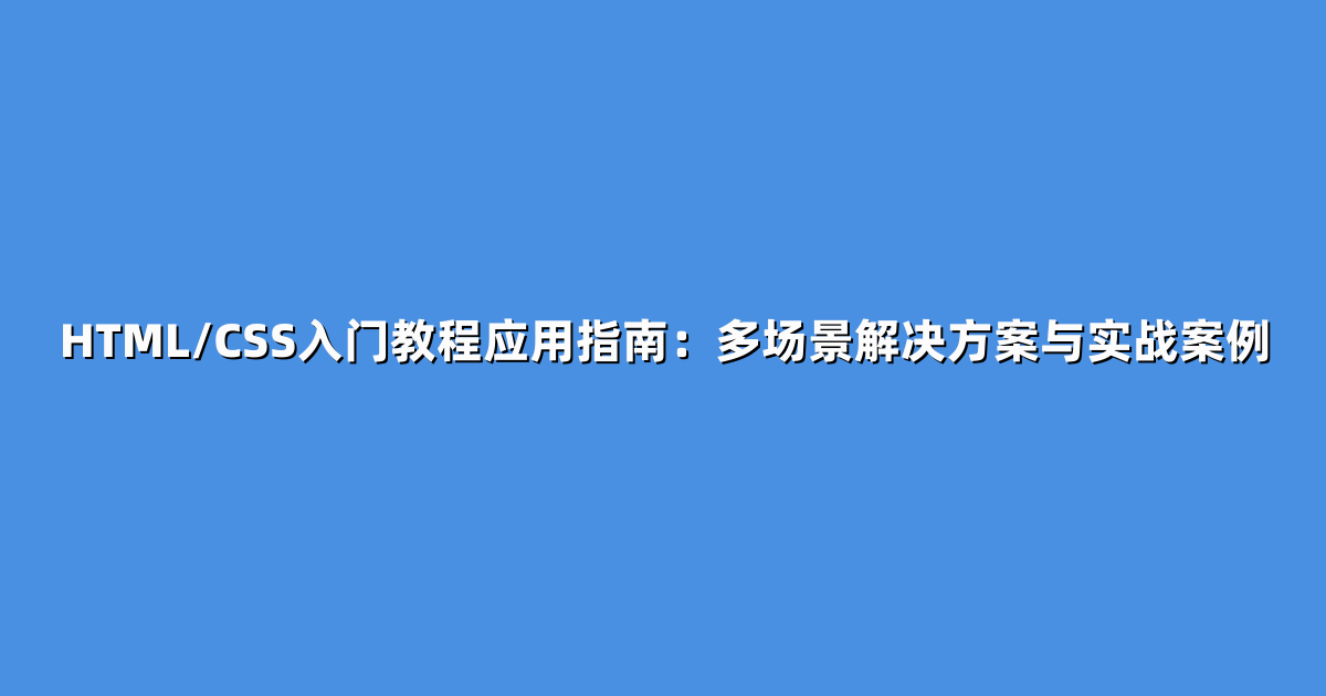 HTML/CSS入门教程应用指南：多场景解决方案与实战案例