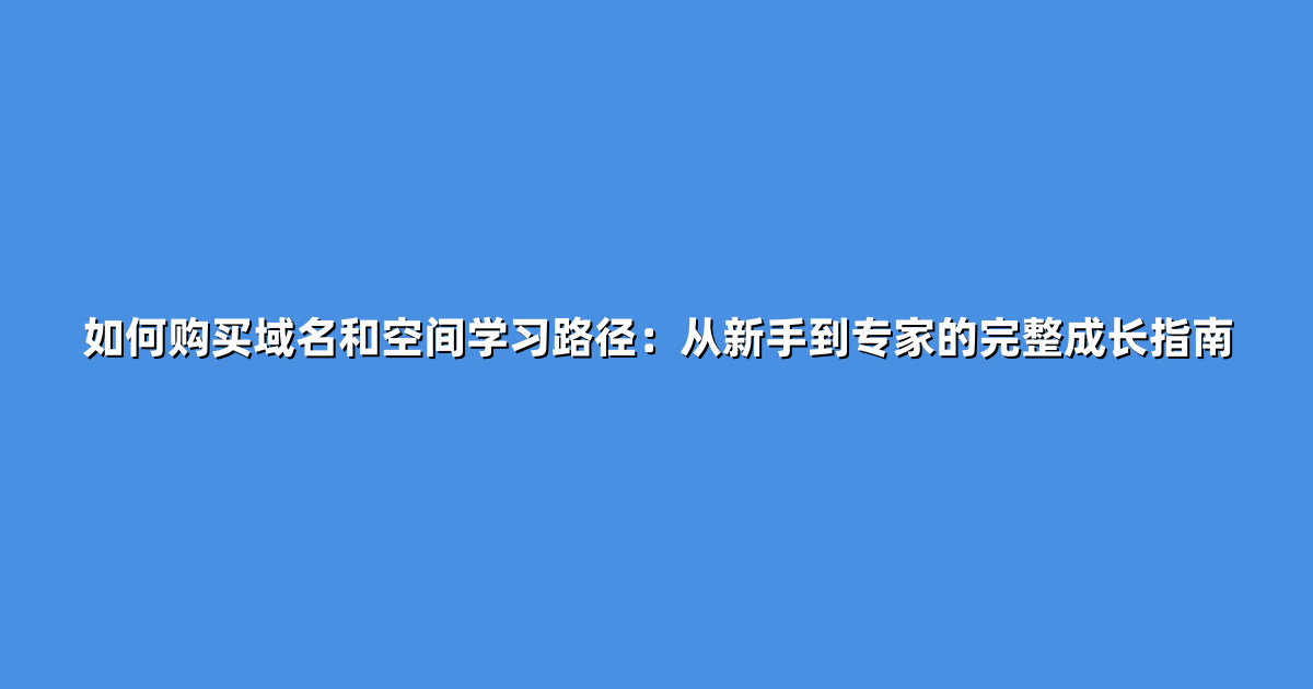 如何购买域名和空间学习路径：从新手到专家的完整成长指南