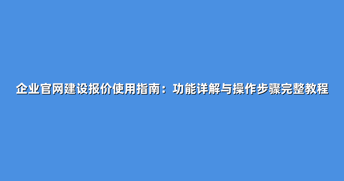 企业官网建设报价使用指南：功能详解与操作步骤完整教程
