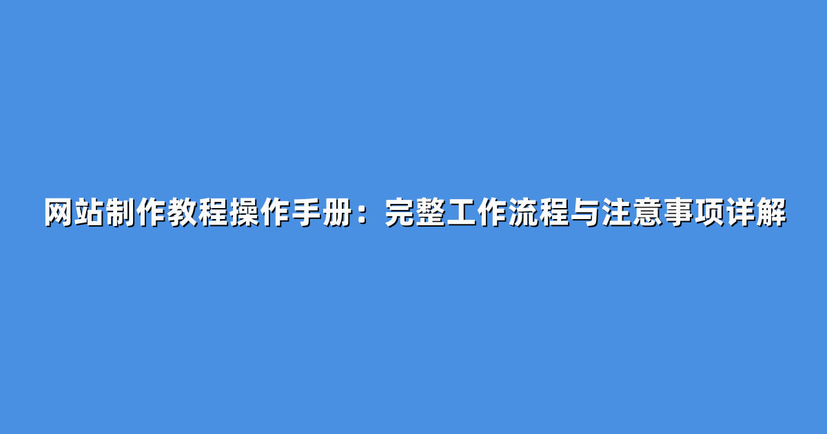网站制作教程操作手册：完整工作流程与注意事项详解