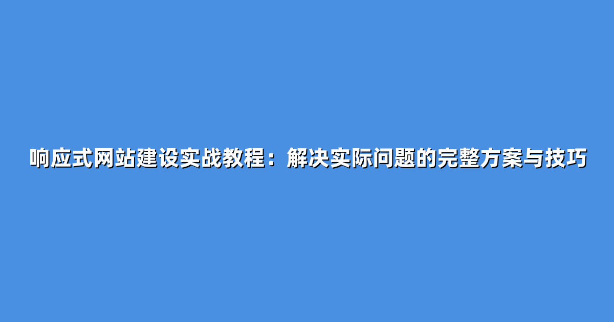 响应式网站建设实战教程：解决实际问题的完整方案与技巧