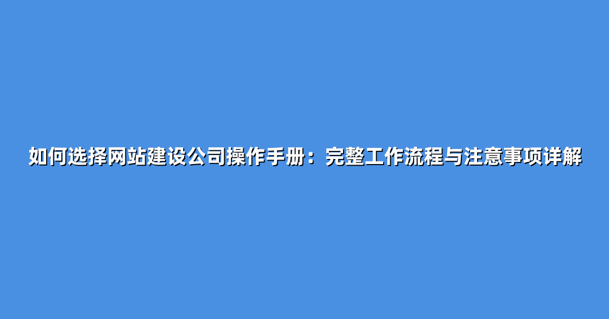 如何选择网站建设公司操作手册：完整工作流程与注意事项详解