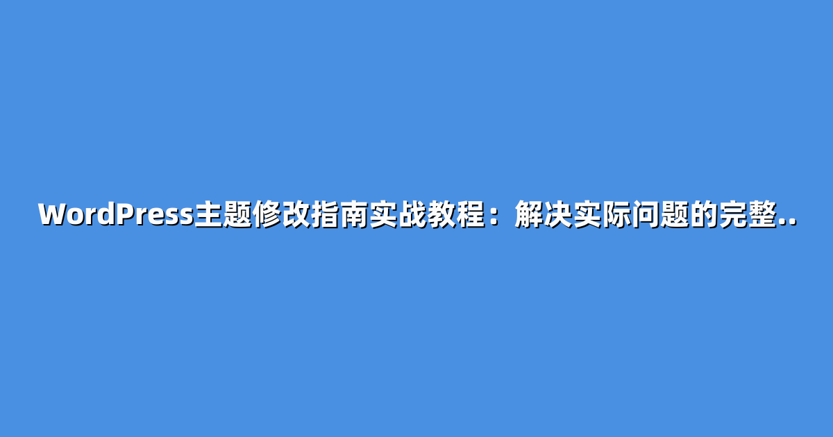 WordPress主题修改指南实战教程：解决实际问题的完整..