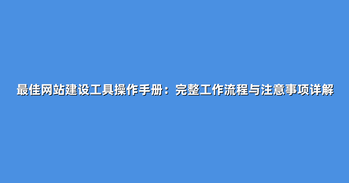 最佳网站建设工具操作手册：完整工作流程与注意事项详解