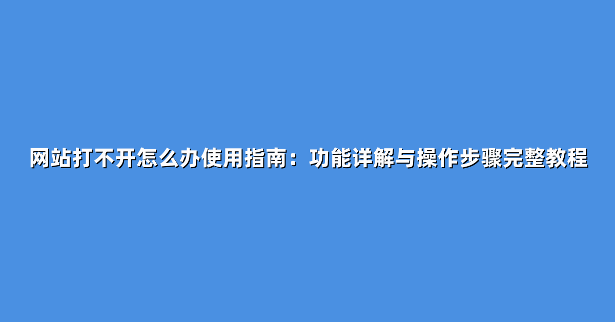 网站打不开怎么办使用指南：功能详解与操作步骤完整教程