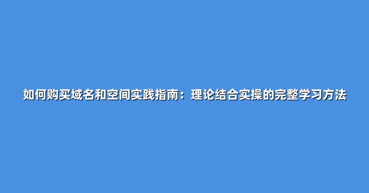 如何购买域名和空间实践指南：理论结合实操的完整学习方法