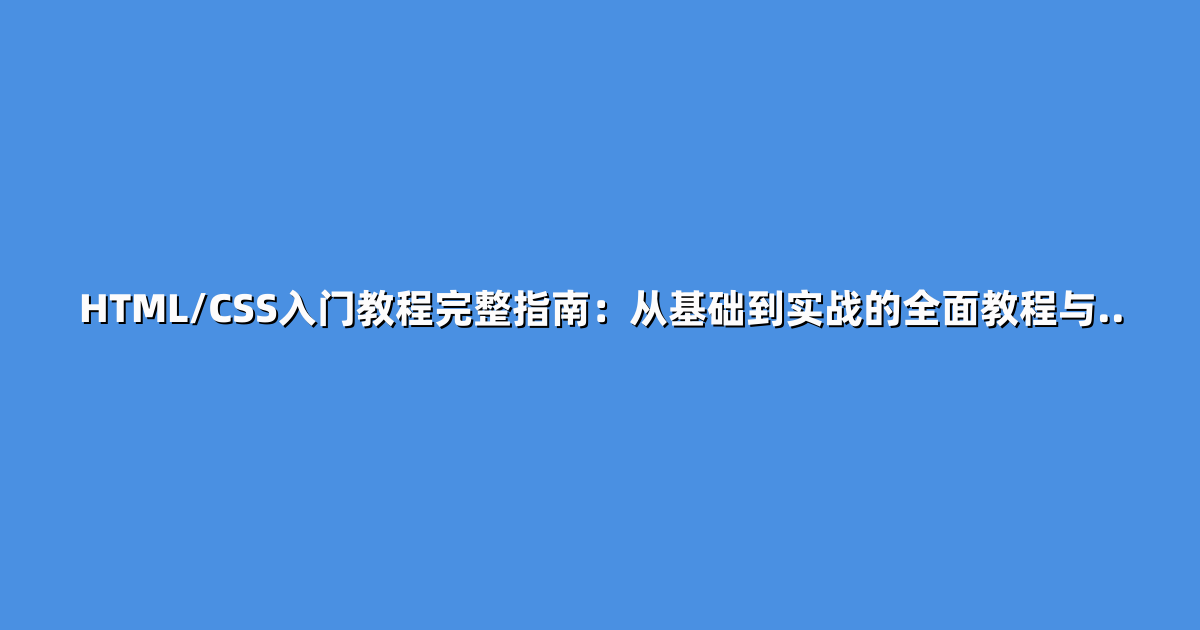 HTML/CSS入门教程完整指南：从基础到实战的全面教程与..