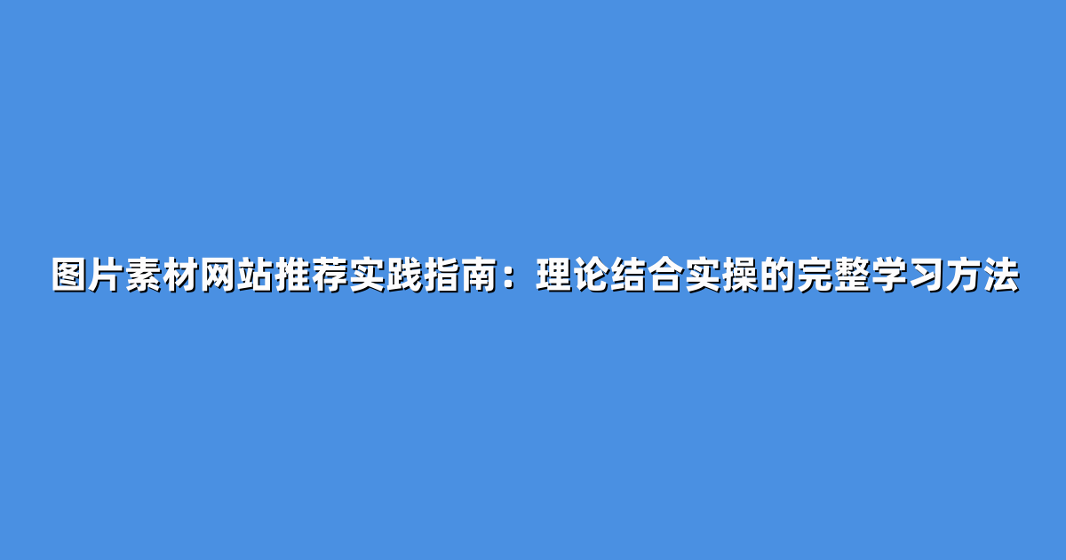 图片素材网站推荐实践指南：理论结合实操的完整学习方法