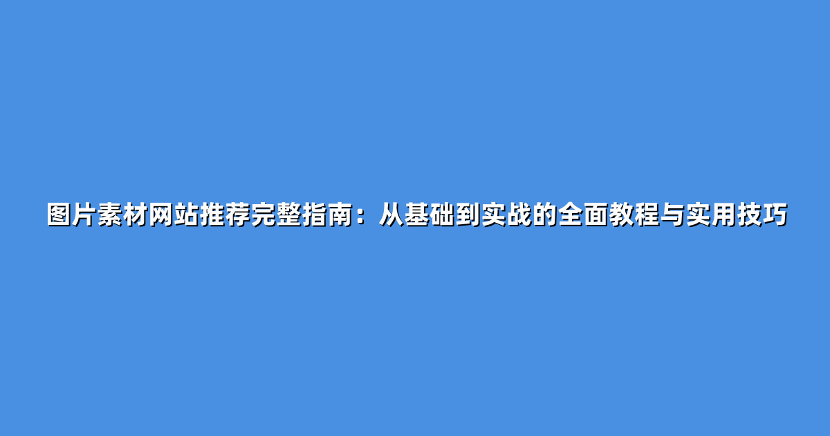 图片素材网站推荐完整指南：从基础到实战的全面教程与实用技巧