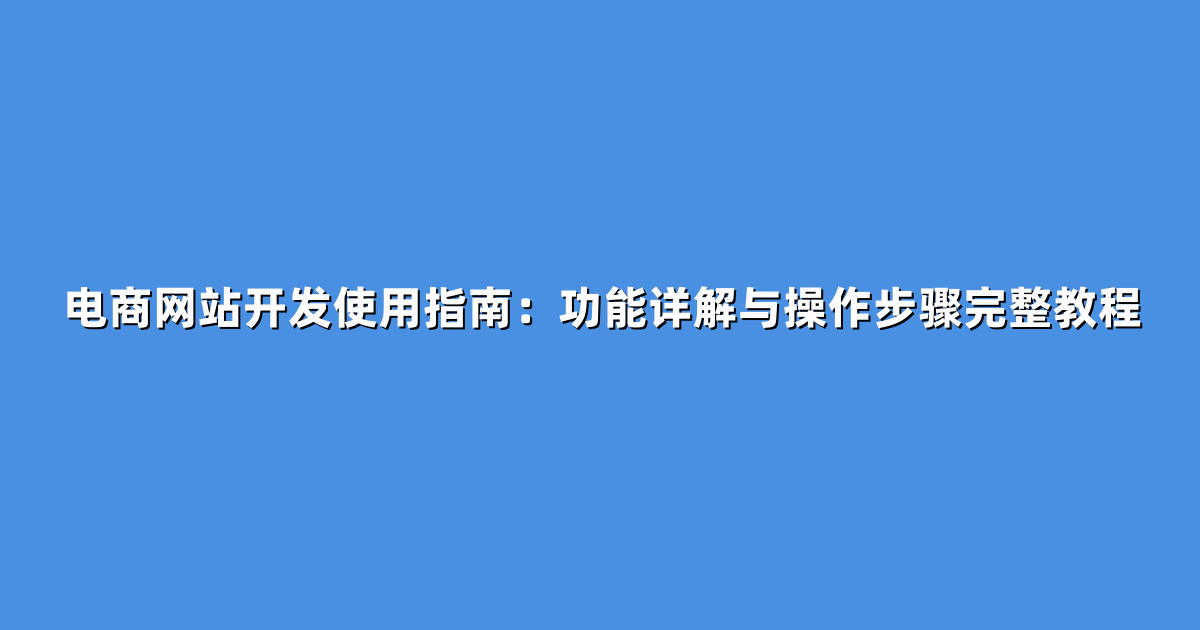 电商网站开发使用指南：功能详解与操作步骤完整教程