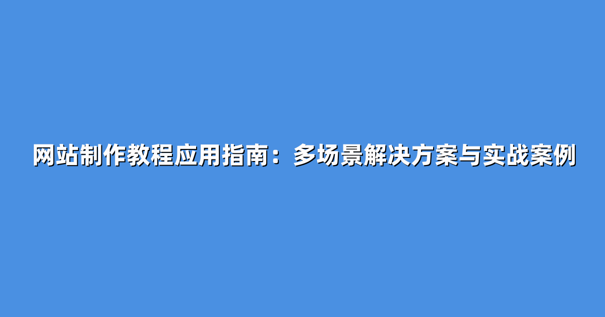 网站制作教程应用指南：多场景解决方案与实战案例