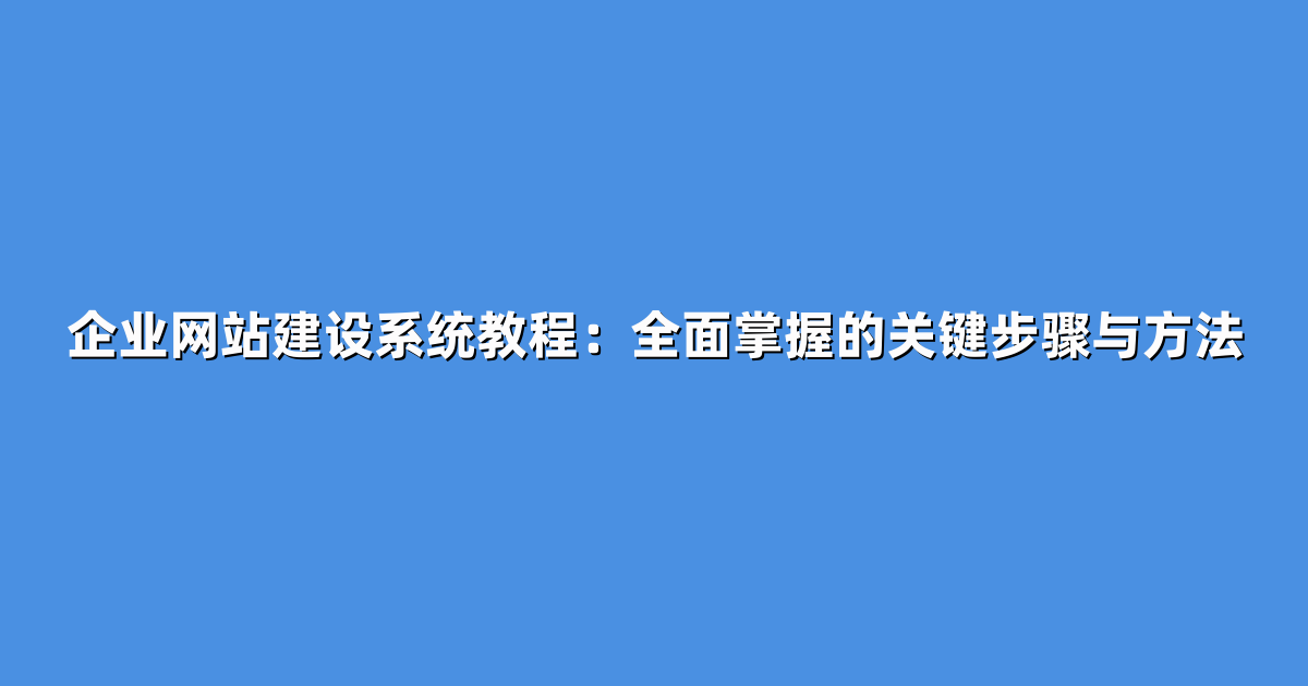 企业网站建设系统教程：全面掌握的关键步骤与方法