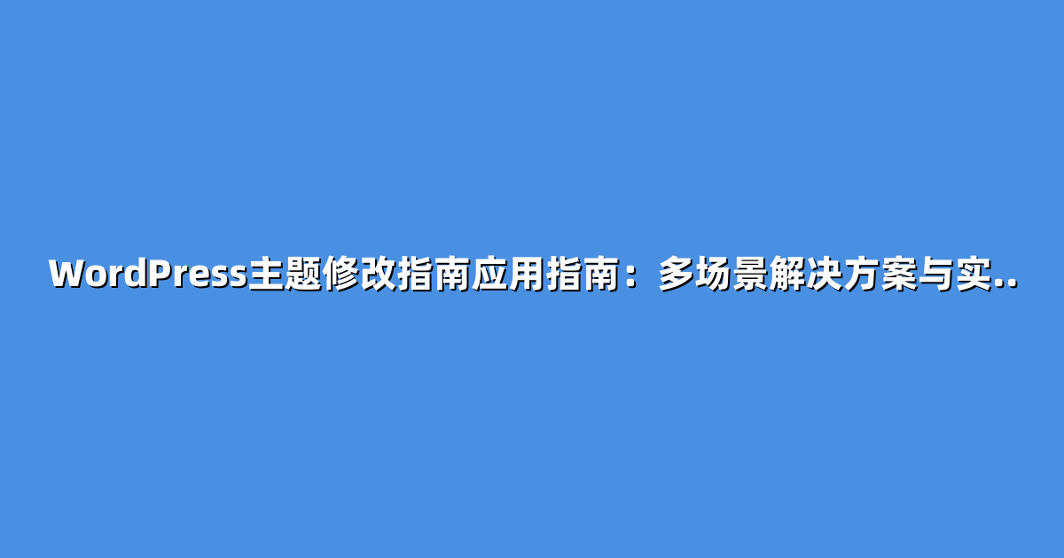WordPress主题修改指南应用指南：多场景解决方案与实..