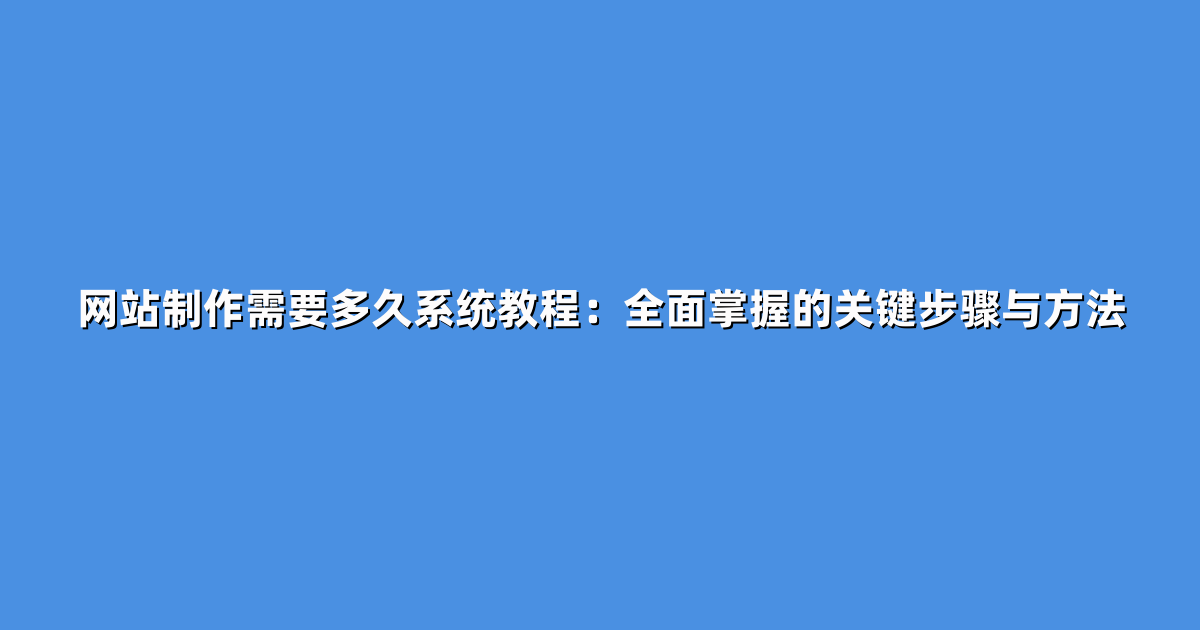 网站制作需要多久系统教程：全面掌握的关键步骤与方法