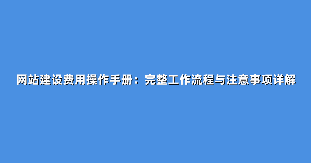 网站建设费用操作手册：完整工作流程与注意事项详解