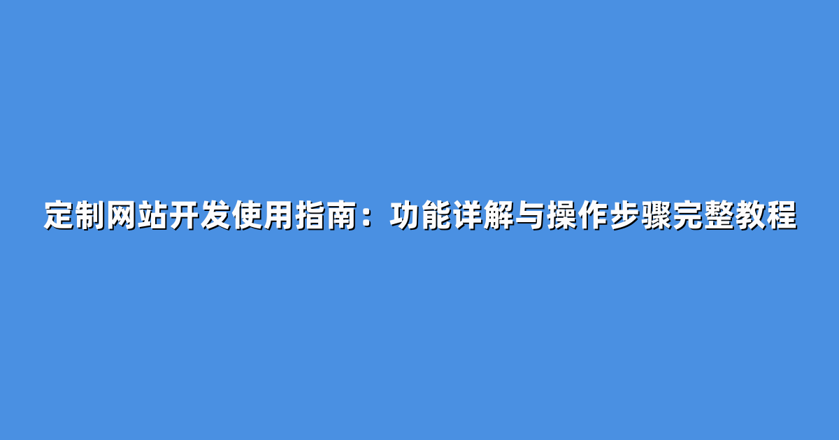 定制网站开发使用指南：功能详解与操作步骤完整教程