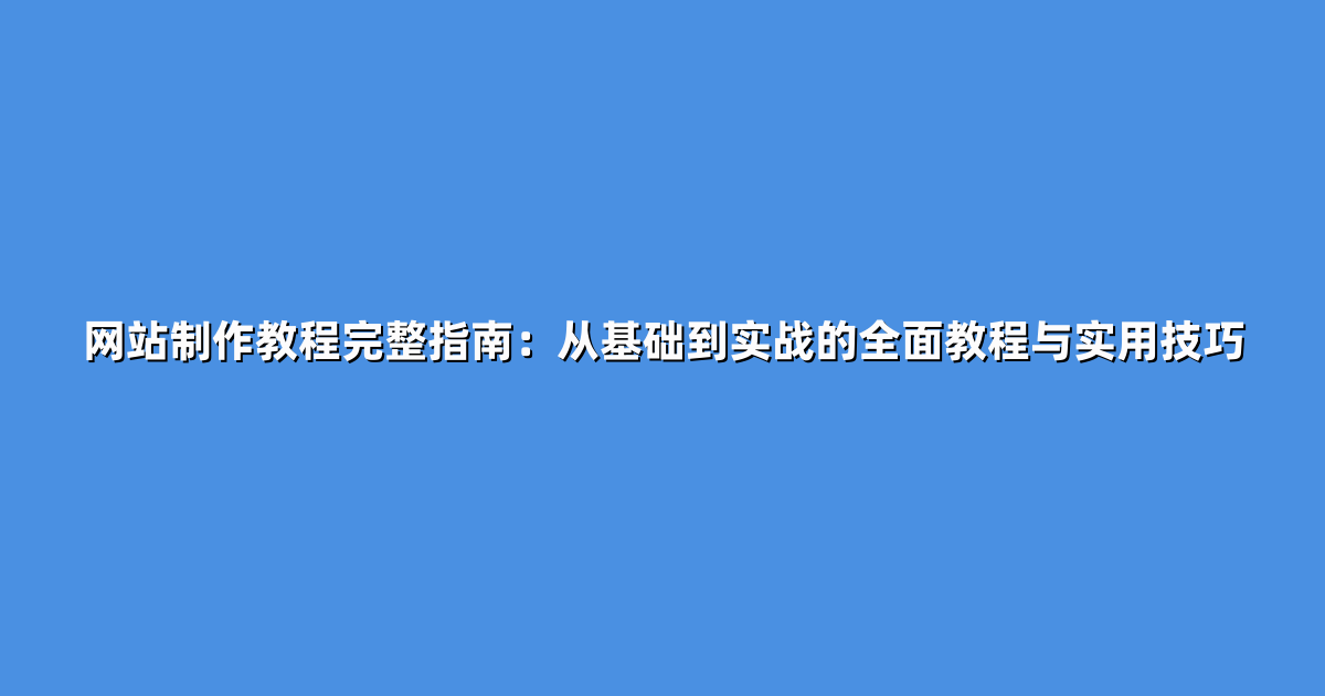 网站制作教程完整指南：从基础到实战的全面教程与实用技巧