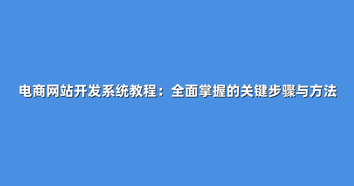电商网站开发系统教程：全面掌握的关键步骤与方法