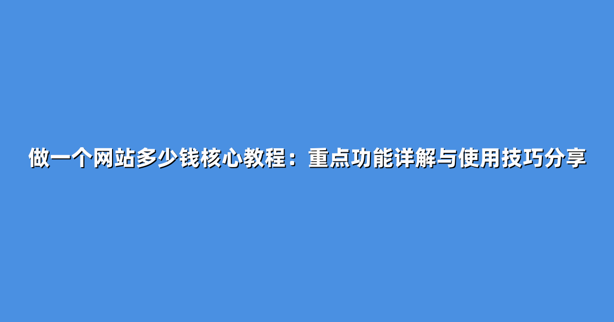 做一个网站多少钱核心教程：重点功能详解与使用技巧分享
