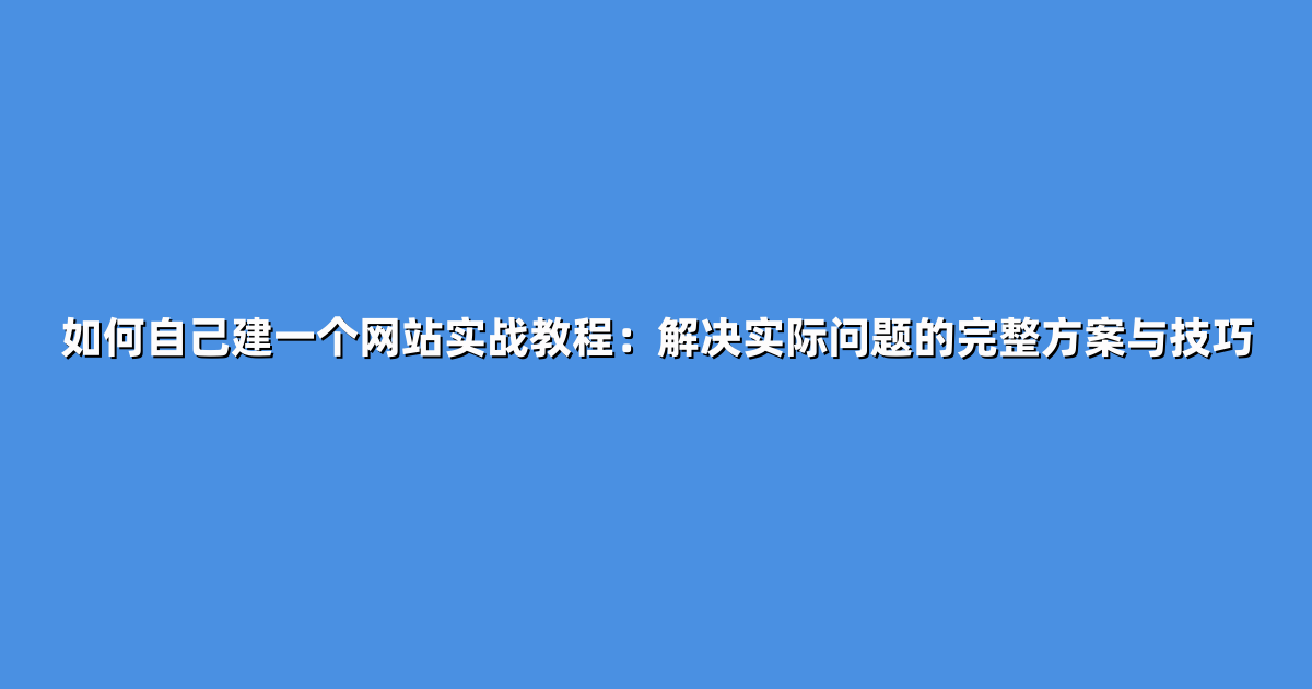 如何自己建一个网站实战教程：解决实际问题的完整方案与技巧
