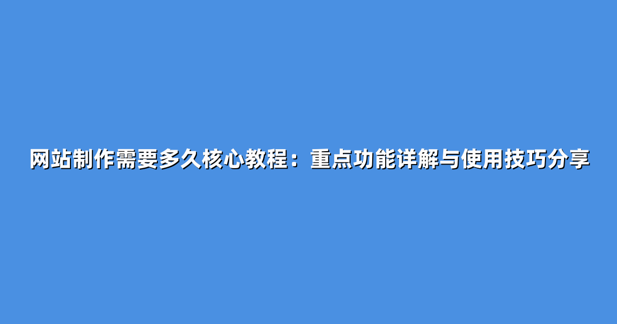 网站制作需要多久核心教程：重点功能详解与使用技巧分享
