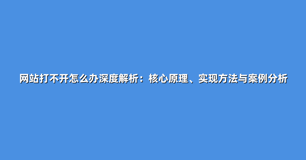 网站打不开怎么办深度解析：核心原理、实现方法与案例分析