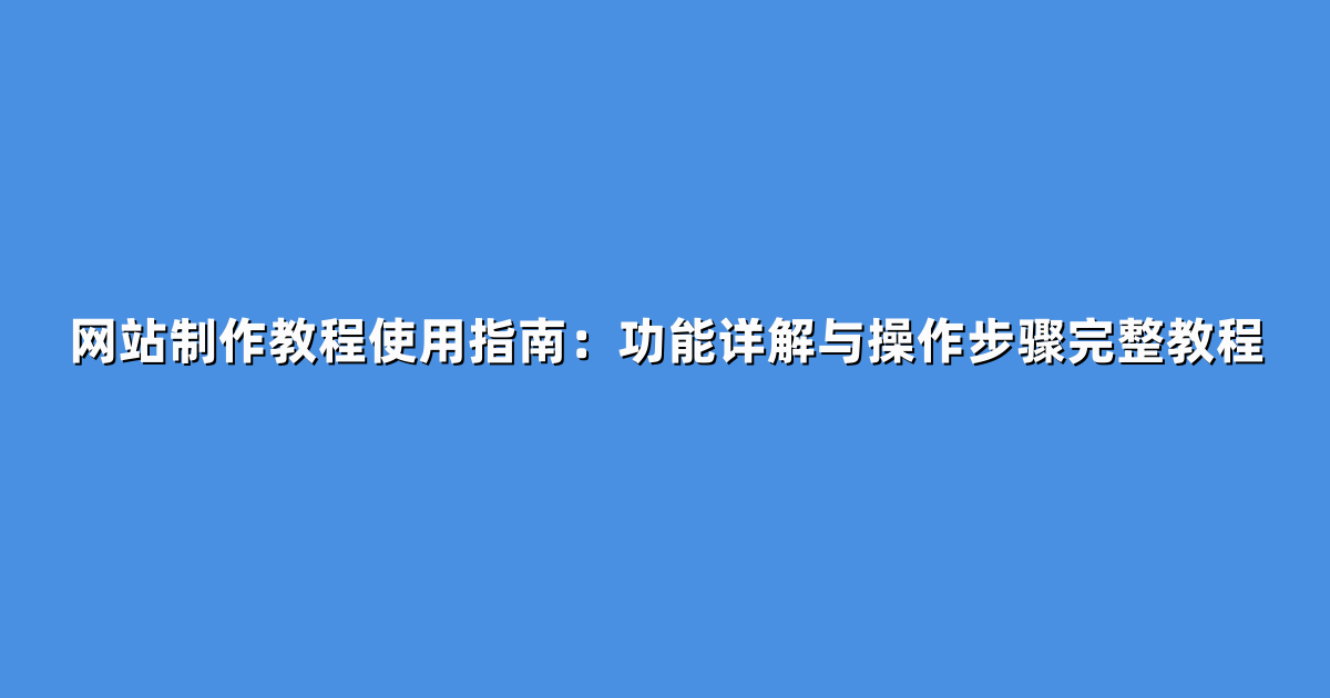 网站制作教程使用指南：功能详解与操作步骤完整教程