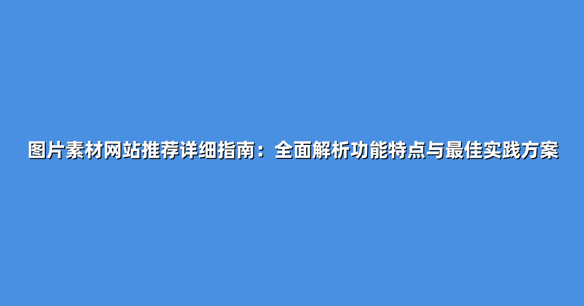 图片素材网站推荐详细指南：全面解析功能特点与最佳实践方案