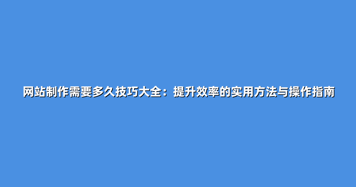 网站制作需要多久技巧大全：提升效率的实用方法与操作指南