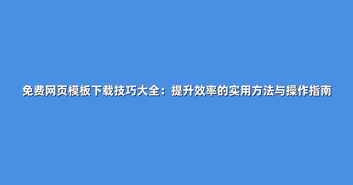 免费网页模板下载技巧大全：提升效率的实用方法与操作指南