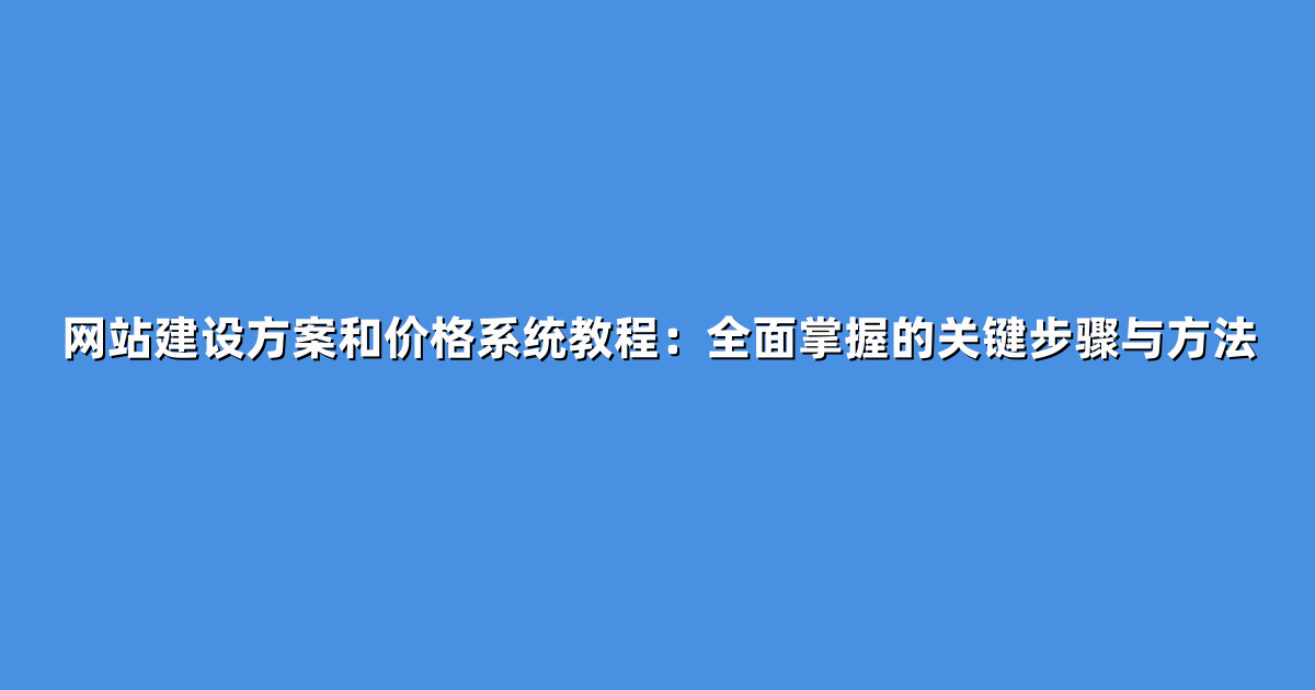网站建设方案和价格系统教程：全面掌握的关键步骤与方法
