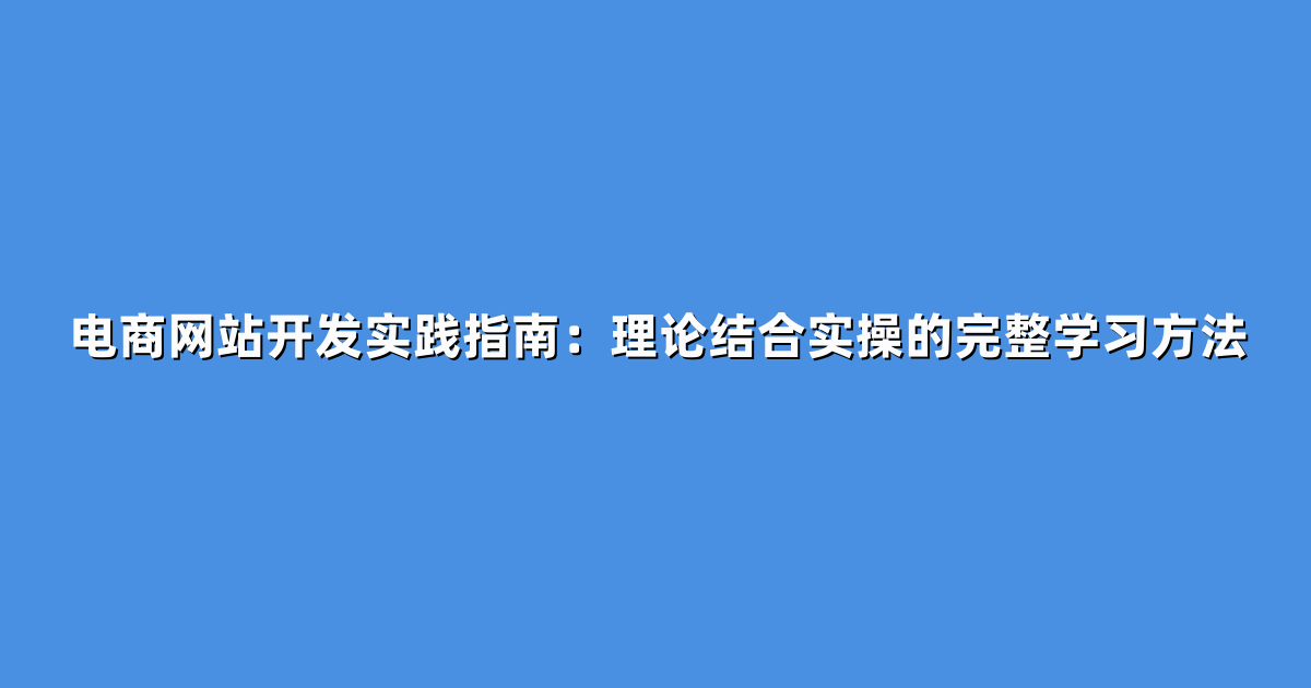 电商网站开发实践指南：理论结合实操的完整学习方法