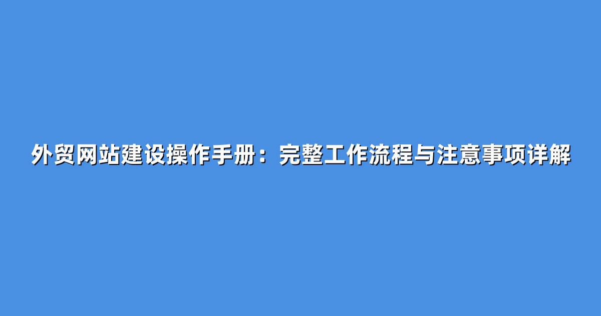 外贸网站建设操作手册：完整工作流程与注意事项详解