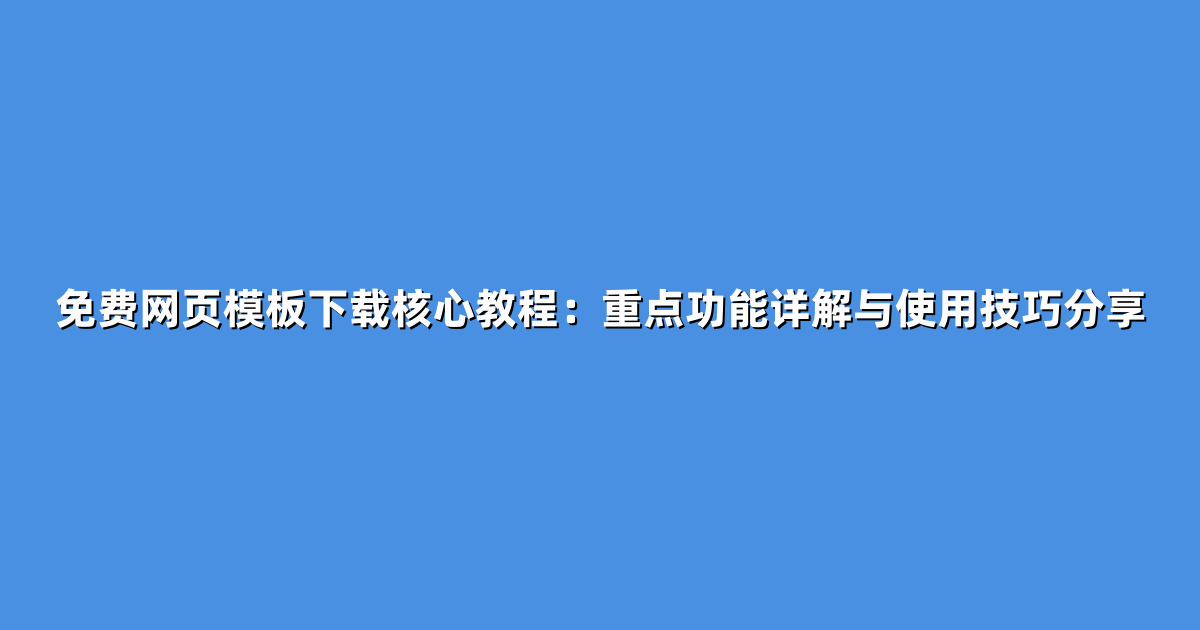 免费网页模板下载核心教程：重点功能详解与使用技巧分享