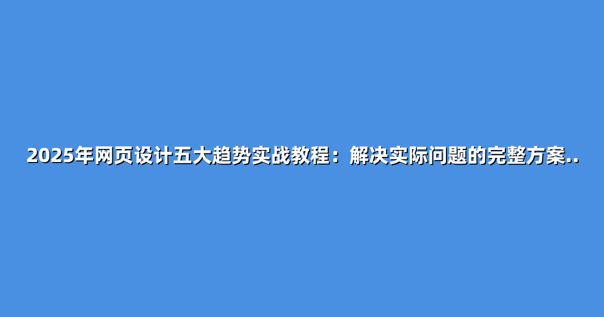 2025年网页设计五大趋势实战教程：解决实际问题的完整方案..