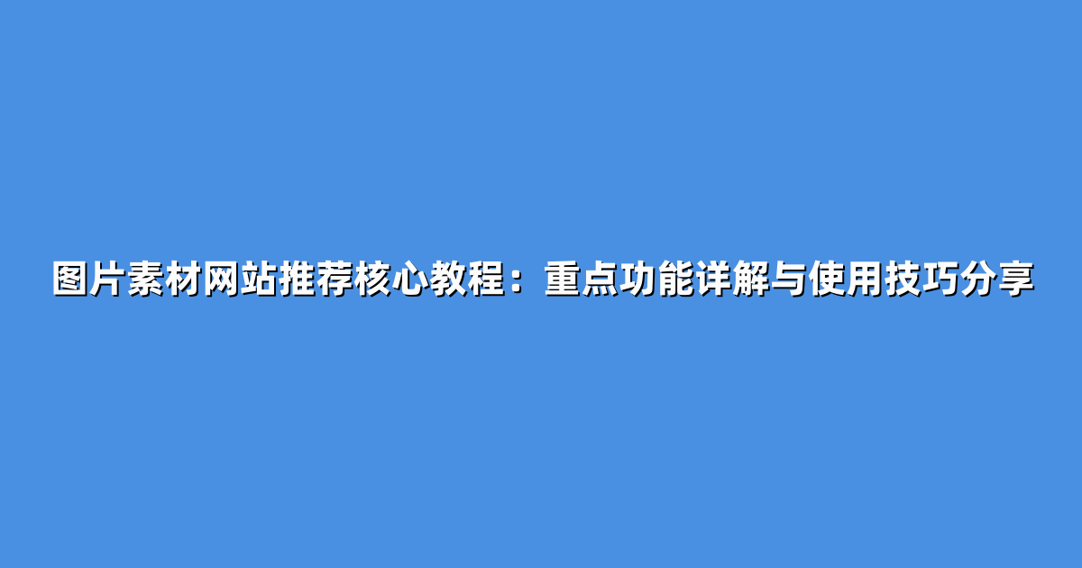 图片素材网站推荐核心教程：重点功能详解与使用技巧分享