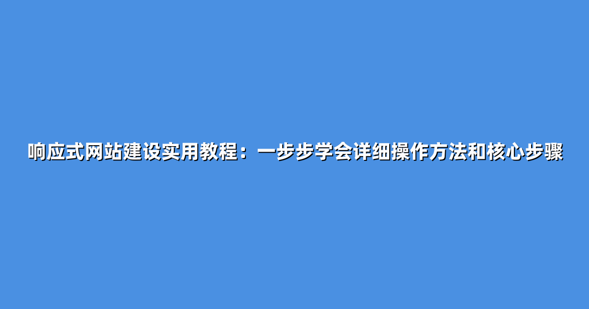 响应式网站建设实用教程：一步步学会详细操作方法和核心步骤