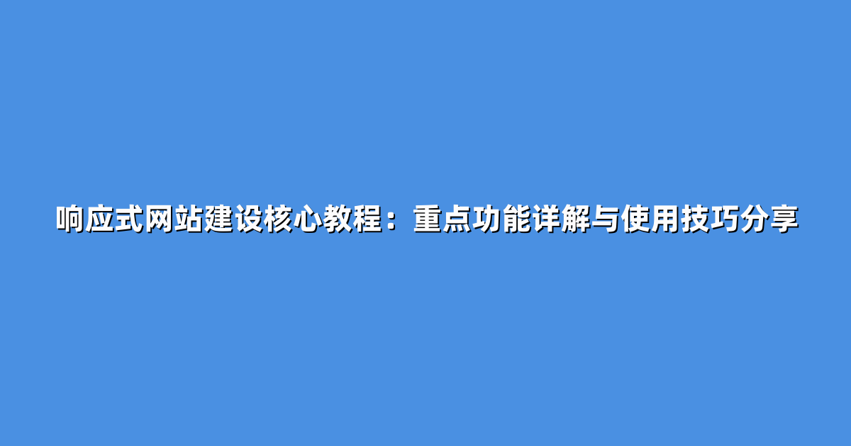 响应式网站建设核心教程：重点功能详解与使用技巧分享